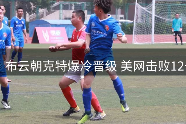 布云朝克特爆冷晋级 美网击败12号种子创历史